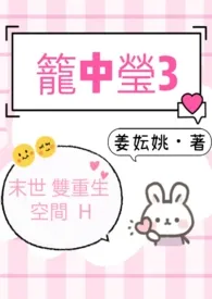 姜妘姚新作《笼中莹3（末世 双重生 空间 H）》小说连载 2024最新版