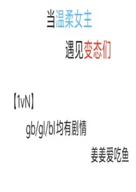 《当温柔女主遇见变态们［nph］》大结局曝光 姜姜爱吃鱼著 2024完结