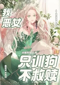 《我,恶女,只训狗不救赎（快穿 1VN）》全集在线阅读 水蜜桃兔叽精心打造