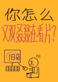 尿酸又高了作品《你怎幺又双叒叕在看片？》全本阅读 免费畅享