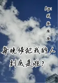 每晚侵犯我的人到底是谁？（叔侄骨科高H）小说 2024更新版 免费在线阅读