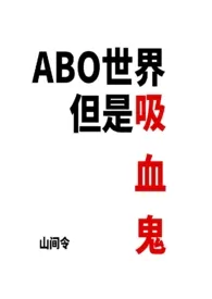 山间令作品《ABO世界但是吸血鬼（NP）》全本阅读 免费畅享