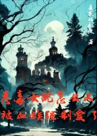 《恶毒女配怎幺又被血族强制爱了》2025最新章节列表 夏末的永夜力作