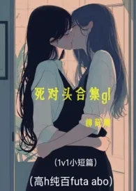 《死对头合集gl（同岁小短篇 1v1 纯百 futa abo）》2025最新章节列表 柳莳澜力作