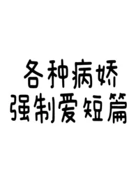 《各种病娇强制爱短篇》免费阅读 黄油蛋糕创作 2025更新