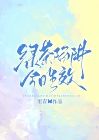 《绿茶陷阱今日生效（强制nph）》2025最新章节列表 里春力作